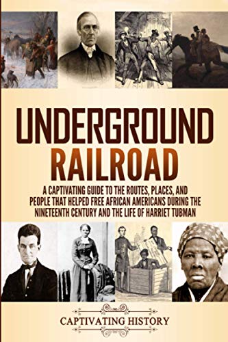 Underground Railroad: A Captivating Guide to the Routes, Places, and People that Helped Free African Americans During the Nineteenth Century and the ... and the Life of Harriet Tubman Harriet Tubman