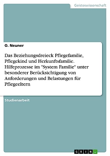 Das Beziehungsdreieck Pflegefamilie, Pflegekind und Herkunftsfamilie. Hilfeprozesse im System Familie unter besonderer Berücksichtigung von Anforderungen und Belastungen für Pflegeeltern