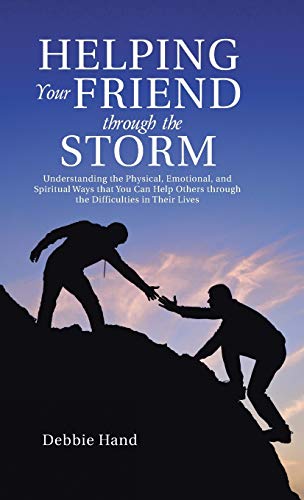 Helping Your Friend through the Storm: Understanding the Physical, Emotional, and Spiritual Ways that You Can Help Others through the Difficulties in Their Lives
