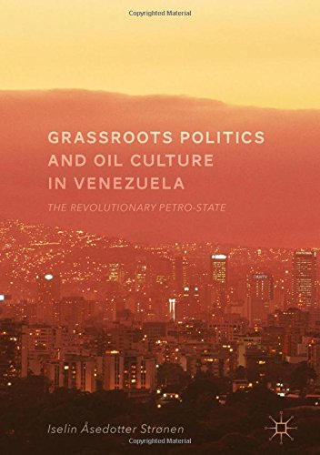 Grassroots Politics and Oil Culture in Venezuela: The Revolutionary Petro-State