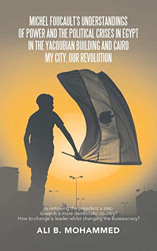 Michel Foucault's Understandings of Power and the Political Crises in Egypt in the Yacoubian Building and Cairo My City, Our Revolution: Is Removing ... Change a Leader Whilst Changing the Bureauc