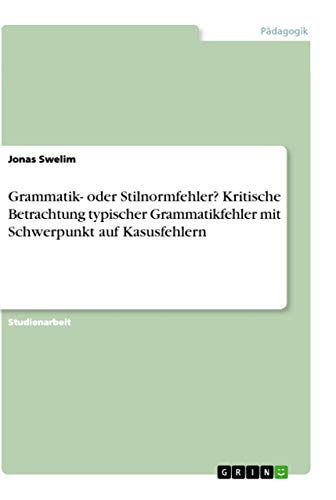 Grammatik- oder Stilnormfehler? Kritische Betrachtung typischer Grammatikfehler mit Schwerpunkt auf Kasusfehlern
