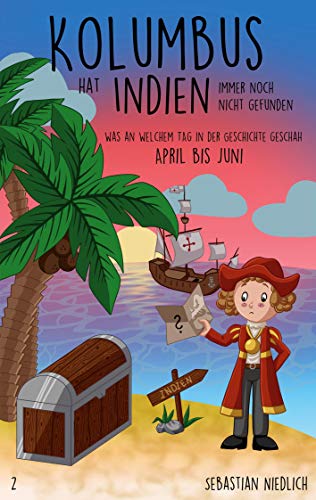Kolumbus hat Indien immer noch nicht gefunden Band 2: Was an welchem Tag in der Geschichte geschah - April bis Juni