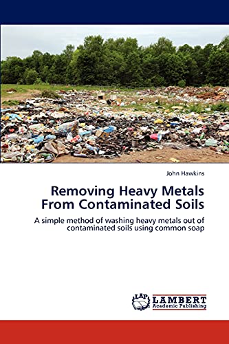 Removing Heavy Metals From Contaminated Soils: A simple method of washing heavy metals out of contaminated soils using common soap