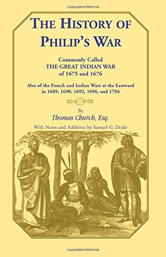 The History of Philip's War, Commonly Called the Great Indian War of 1675 and 1676. Also of the French and Indian Wars at the Eastward in 1689, 1690, 1692, 1696, and 1704 (Heritage Classic)