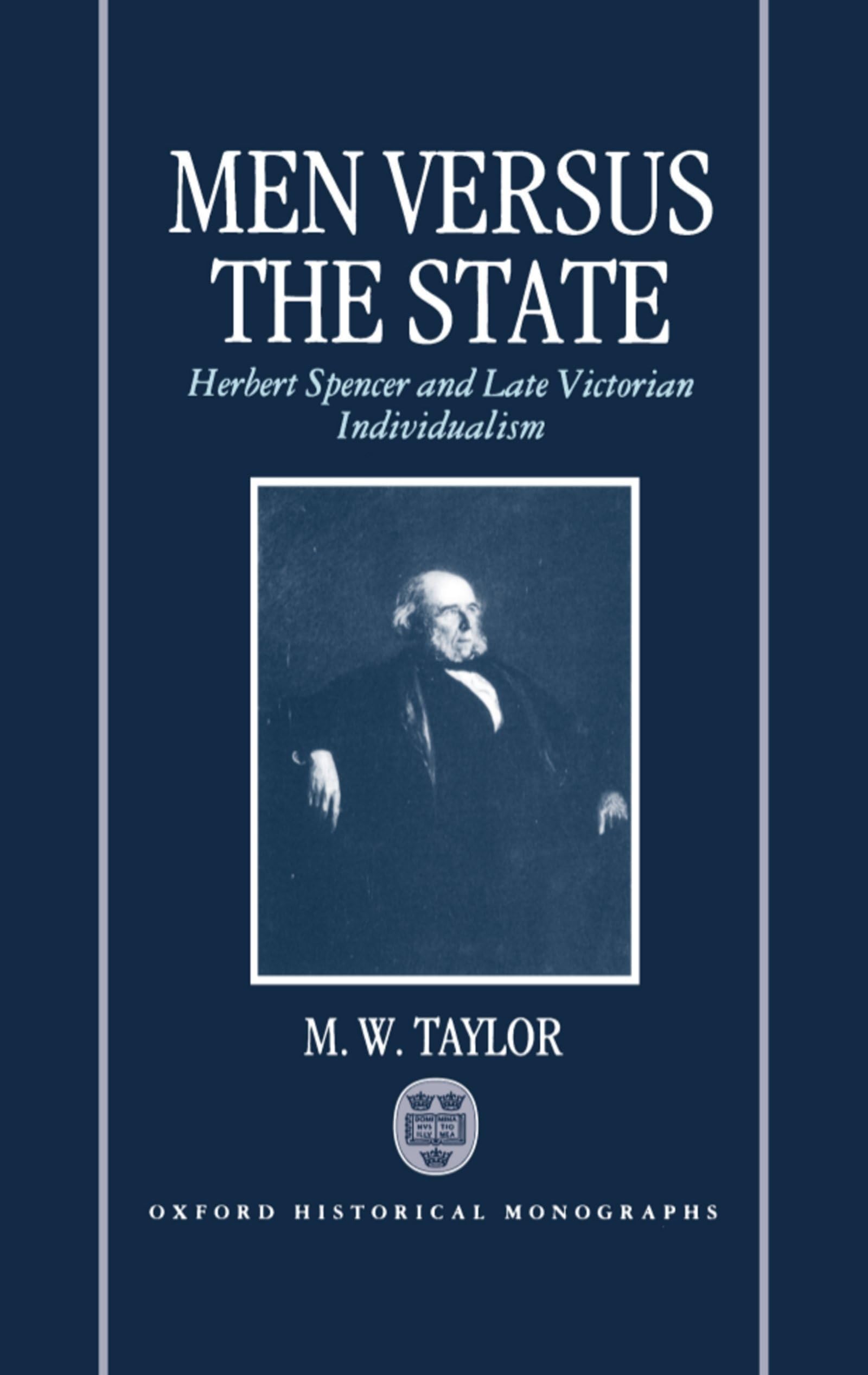 Men Versus the State: Herbert Spencer and Late Victorian Individualism (Oxford Historical Monographs)