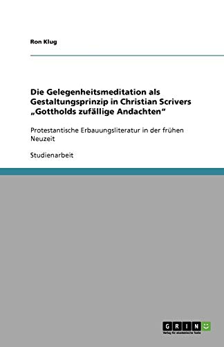 Die Gelegenheitsmeditation als Gestaltungsprinzip in Christian Scrivers Gottholds zufällige Andachten: Protestantische Erbauungsliteratur in der frühen Neuzeit