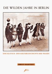 Die wilden Jahre in Berlin. Eine Klatsch- und Kulturgeschichte der Frauen