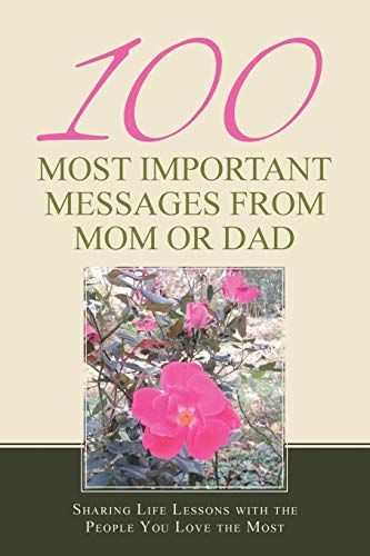 100 Most Important Messages from Mom or Dad: Sharing Life Lessons with the People You Love the Most