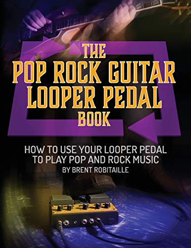 Robitaille, Brent C The Pop Rock Guitar Looper Pedal Book, How To Use Your Guitar Looper Pedal To Play Pop Rock Music