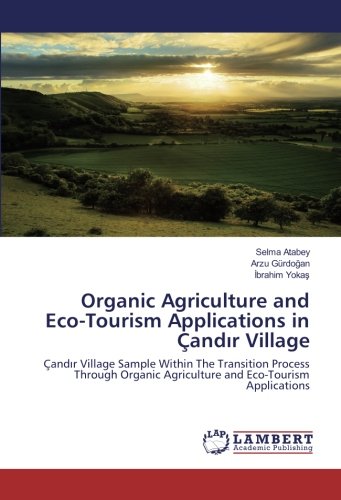 Organic Agriculture and Eco-Tourism Applications in Çandır Village: Çandır Village Sample Within The Transition Process Through Organic Agriculture ... Agriculture and Eco-Tourism Applications