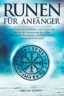 RUNEN FÜR ANFÄNGER: Ein heidnischer Leitfaden zum Lesen und Gießen der Runensteine des Alten Futhark für Weissagung, nordische Magie und moderne Hexerei