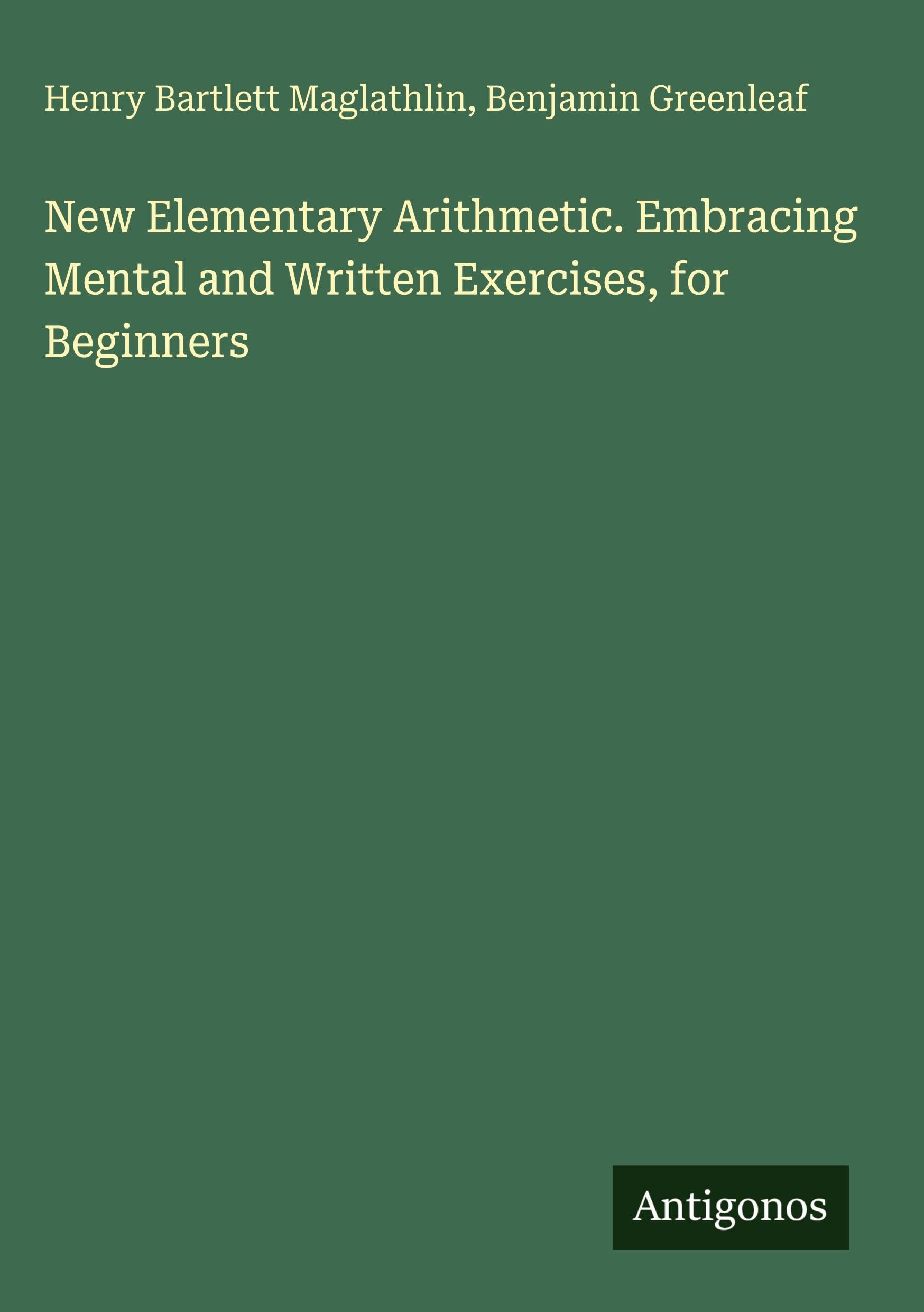 New Elementary Arithmetic. Embracing Mental and Written Exercises, for Beginners