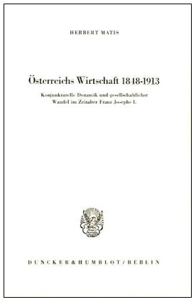 Österreichs Wirtschaft 1848 - 1913.: Konjunkturelle Dynamik und gesellschaftlicher Wandel im Zeitalter Franz Josephs I.