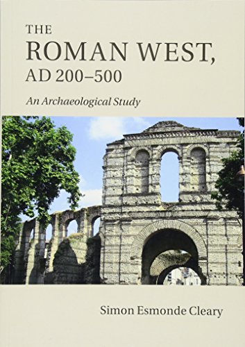 Simon Esmonde Cleary The Roman West, Ad 200–500, An Archaeological Study