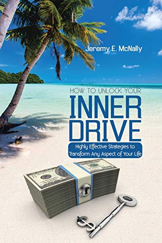 How to Unlock Your Inner Drive: Highly Effective Strategies to Transform Any Aspect of Your Life