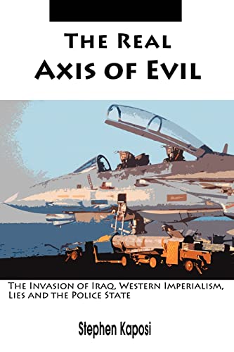 The Real Axis of Evil: The Invasion of Iraq, Western Imperialism, Lies and the Police State