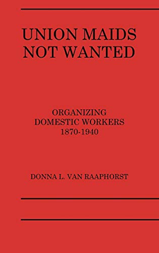 Union Maids Not Wanted: Organizing Domestic Workers 1870-1940