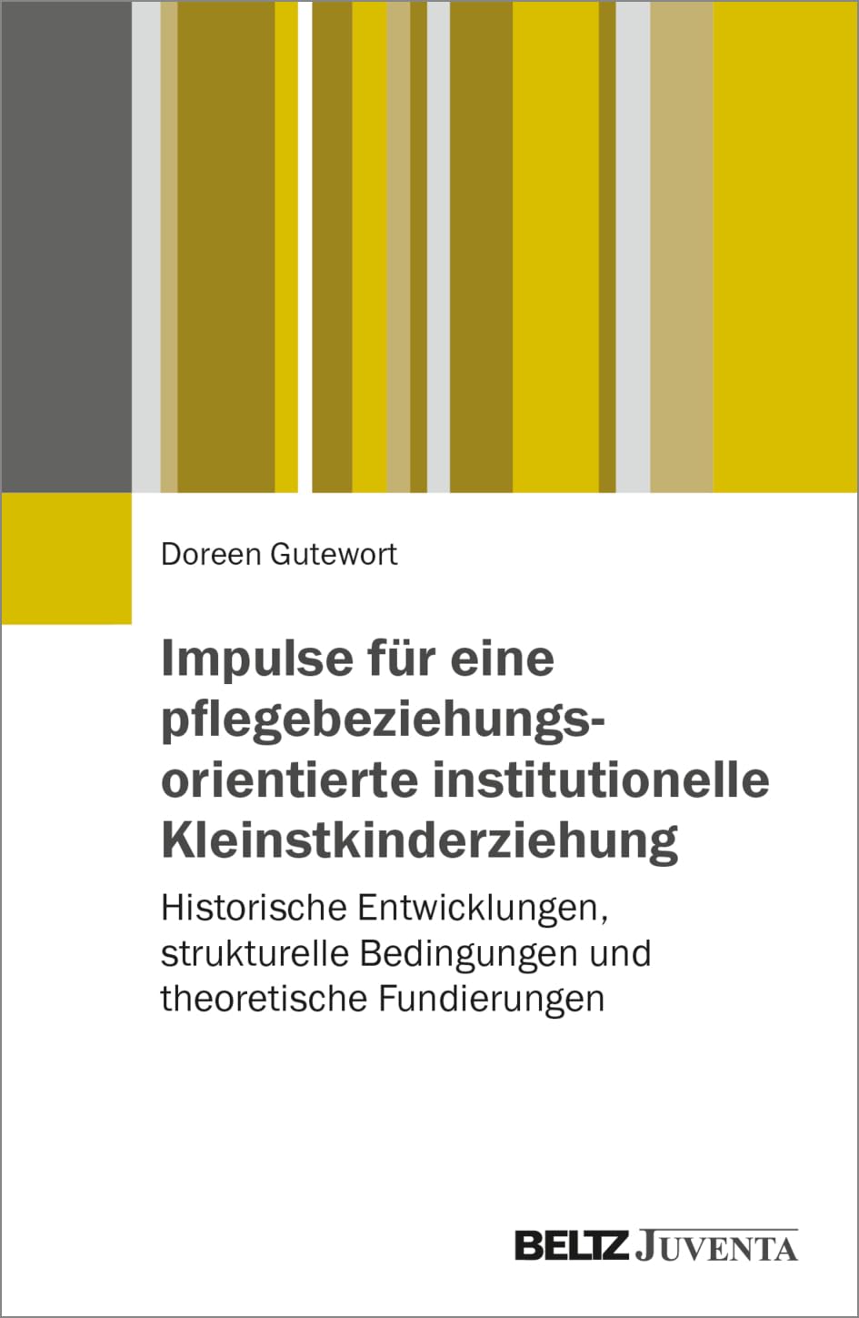Impulse für eine pflegebeziehungsorientierte institutionelle Kleinstkinderziehung: Historische Entwicklungen, strukturelle Bedingungen und theoretische Fundierungen