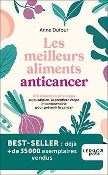 Les meilleurs aliments anticancer : 150 aliments à privilégier au quotidien, la première étape incontournable pour prévenir le cancer