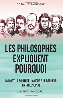 Les philosophes expliquent pourquoi: La mort, la solitude, l'amour & le bonheur en philosophie