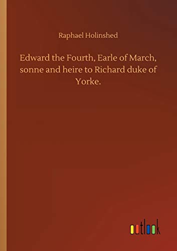 Edward the Fourth, Earle of March, sonne and heire to Richard duke of Yorke.