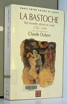 La Bastoche : bal-musette, plaisir et crime, 1750-1939 : Paris entre chiens et loups