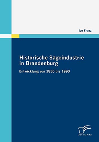 Historische Sägeindustrie in Brandenburg: Entwicklung von 1850 bis 1990