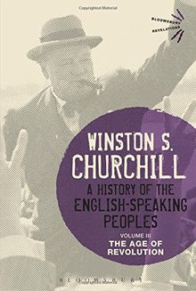 A History of the English-Speaking Peoples Volume III: The Age of Revolution (Bloomsbury Revelations)