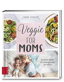 Veggie for Moms: Die besten vegetarischen Rezepte für Schwangerschaft und Stillzeit