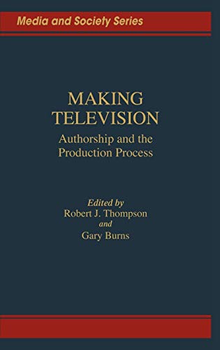Making Television: Authorship and the Production Process (Media and Society Series)