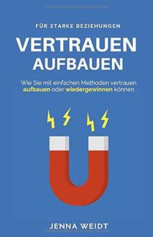 Vertrauen aufbauen: Wie Sie mit einfachen Methoden vertrauen aufbauen oder wiedergewinnen können