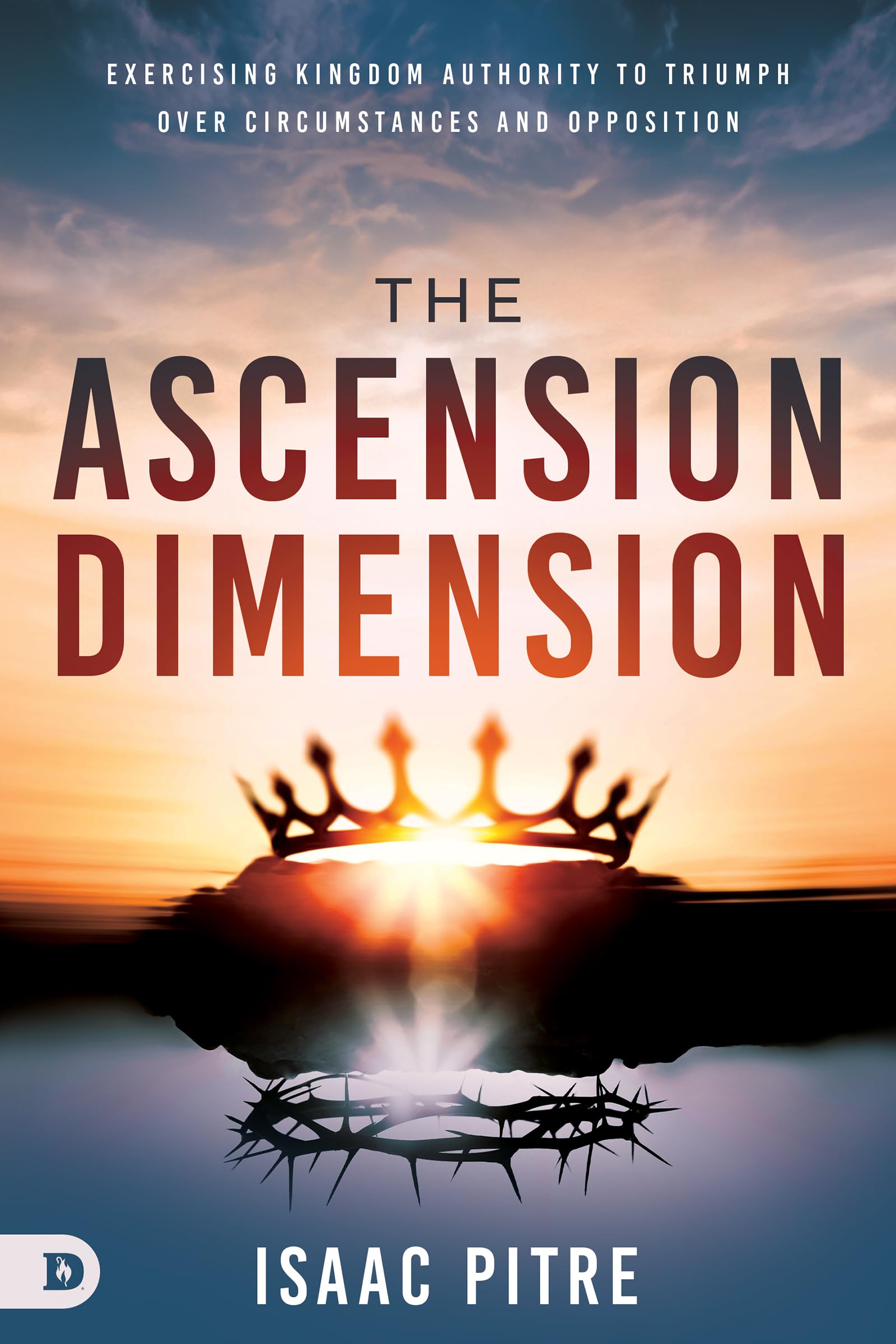 The Ascension Dimension: Exercising Kingdom Authority to Triumph over Circumstances and Opposition