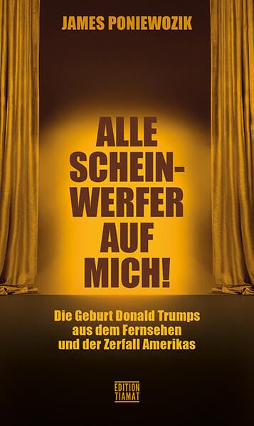 Alle Scheinwerfer auf mich!: Die Geburt Donald Trumps aus dem Fernsehen und der Zerfall Amerikas