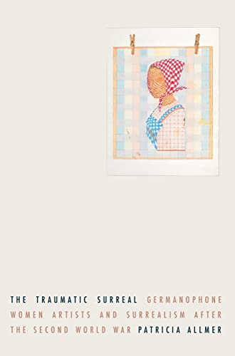 The traumatic surreal: Germanophone women artists and Surrealism after the Second World War