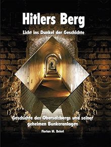 Hitlers Berg - Licht ins Dunkel der Geschichte: Geschichte des Obersalzbergs und seiner geheimen Bunkeranlagen