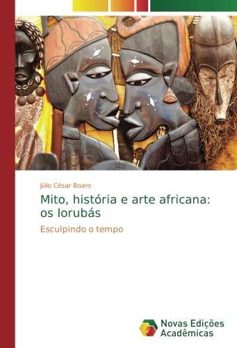 Mito, história e arte africana: os Iorubás: Esculpindo o tempo
