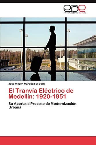 El Tranvía Eléctrico de Medellín: 1920-1951: Su Aporte al Proceso de Modernización Urbana