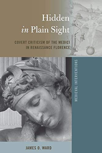 Hidden in Plain Sight: Covert Criticism of the Medici in Renaissance Florence (Medieval Interventions / New Light on Traditional Thinking, Band 6)