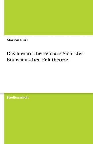 Das literarische Feld aus Sicht der Bourdieuschen Feldtheorie