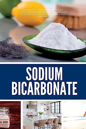 Sodium Bicarbonate: A Beginner's 5-Step Guide on How to Incorporate Baking Soda for Health, with an Additional Overview of its Use Cases for Home