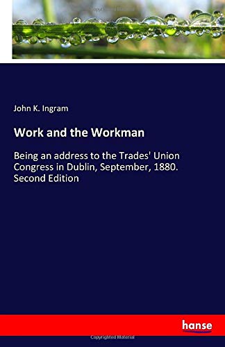 Work and the Workman: Being an address to the Trades' Union Congress in Dublin, September, 1880. Second Edition