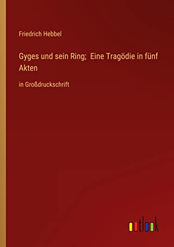 Gyges und sein Ring; Eine Tragödie in fünf Akten: in Großdruckschrift