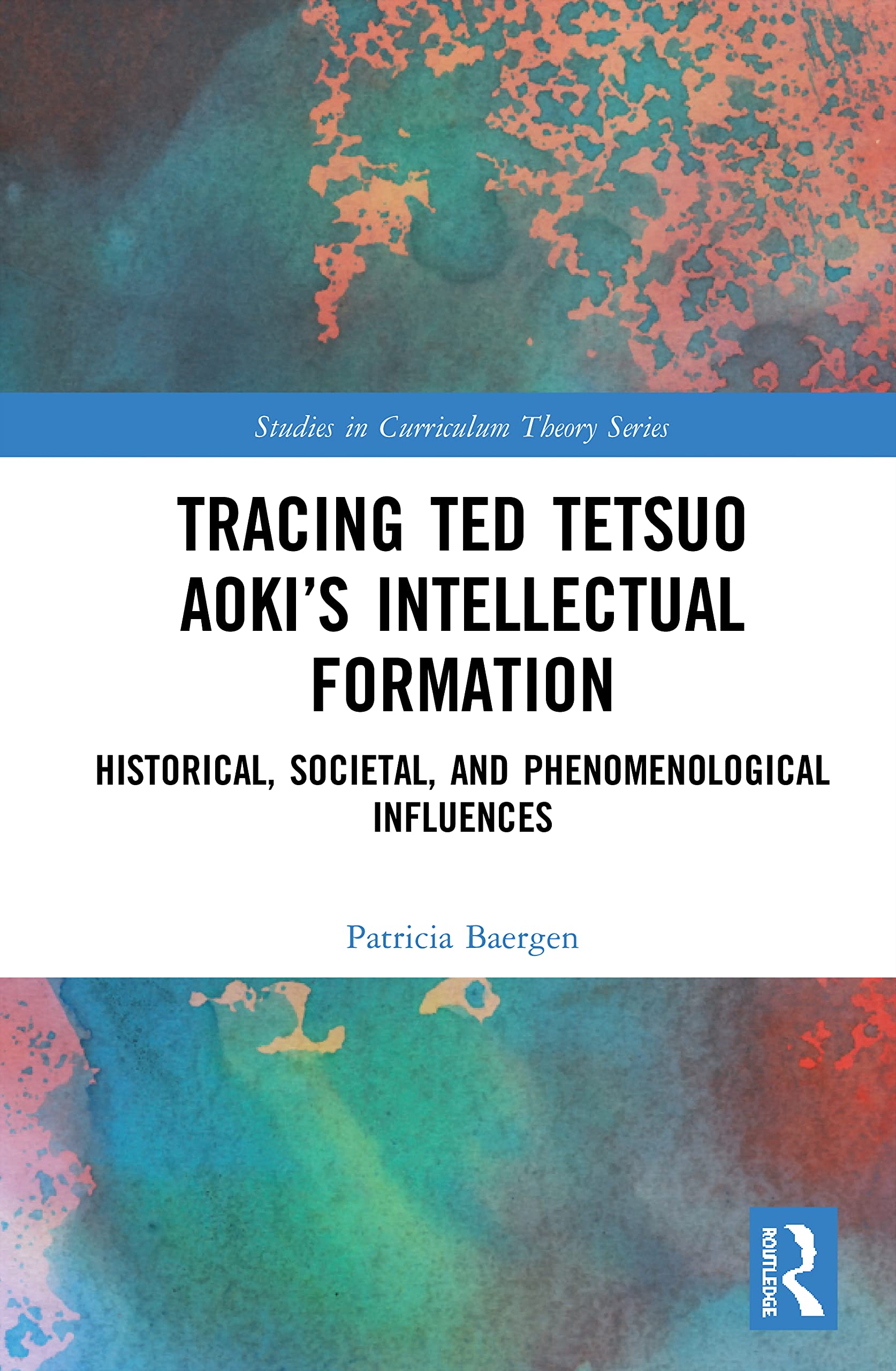 Tracing Ted Tetsuo Aoki's Intellectual Formation: Historical, Societal, and Phenomenological Influences (Studies in Curriculum Theory)