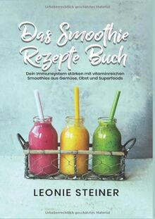 Das Smoothie Rezepte Buch: Dein Immunsystem stärken mit vitaminreichen Smoothies aus Gemüse, Obst und Superfoods