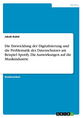 Die Entwicklung der Digitalisierung und die Problematik des Datenschutzes am Beispiel Spotify. Die Auswirkungen auf die Musikindustrie