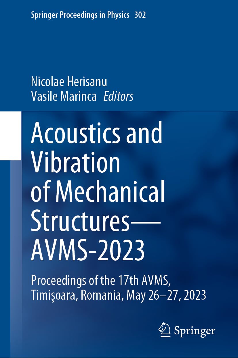 Acoustics and Vibration of Mechanical Structures―AVMS-2023: Proceedings of the 17th AVMS, Timişoara, Romania, May 26–27, 2023 (Springer Proceedings in Physics, 302, Band 302)