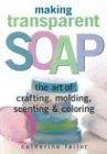 Making Transparent Soap: The Art of Crafting, Molding, Scenting & Coloring