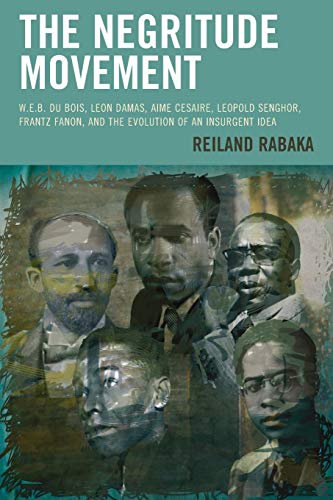 The Negritude Movement: W.E.B. Du Bois, Leon Damas, Aime Cesaire, Leopold Senghor, Frantz Fanon, and the Evolution of an Insurgent Idea (Critical ... Interdisciplinary and Intersectional Studies)