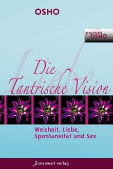 Die Tantrische Vision: Weisheit, Liebe, Spontaneität & Sex